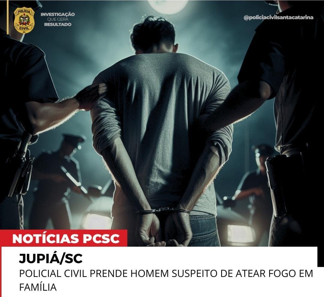 POLÍCIA CIVIL PRENDE HOMEM SUSPEITO DE ATEAR FOGO EM FAMÍLIA NA CIDADE DE JUPIÁ/SC